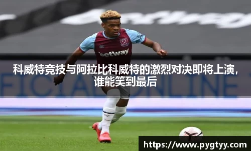 悟空体育科威特竞技与阿拉比科威特的激烈对决即将上演，谁能笑到最后