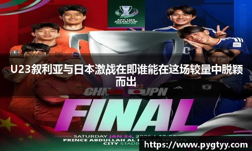 悟空体育U23叙利亚与日本激战在即谁能在这场较量中脱颖而出